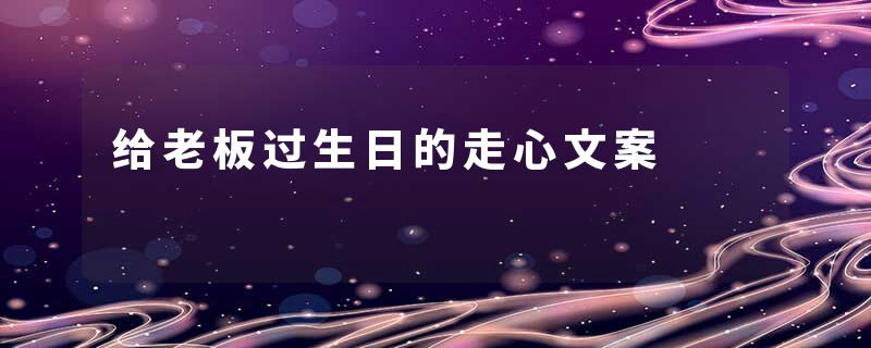给老板过生日的走心文案