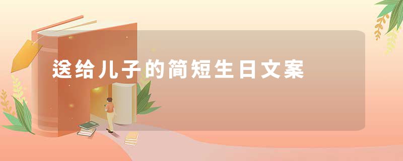 送给儿子的简短生日文案