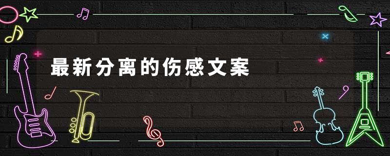 最新分离的伤感文案