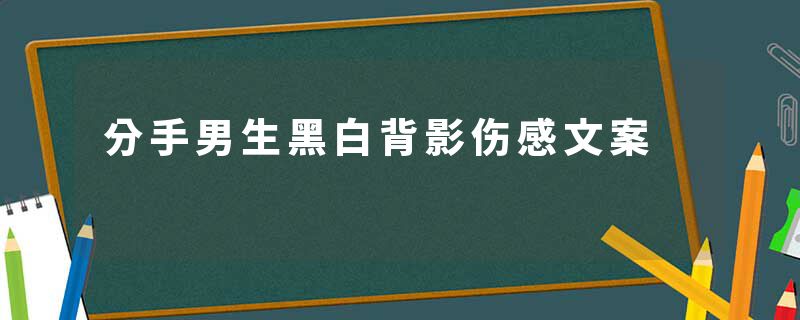 分手男生黑白背影伤感文案