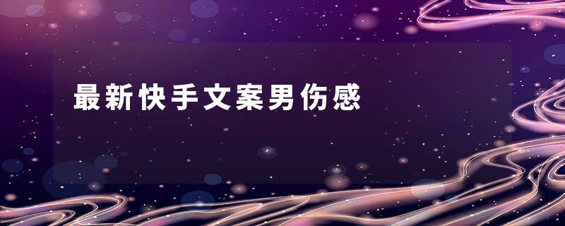 最新快手文案男伤感
