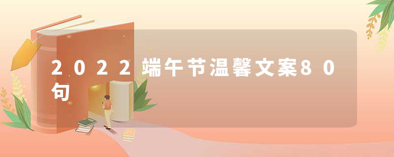 2022端午节温馨文案80句