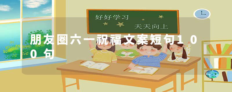 朋友圈六一祝福文案短句100句