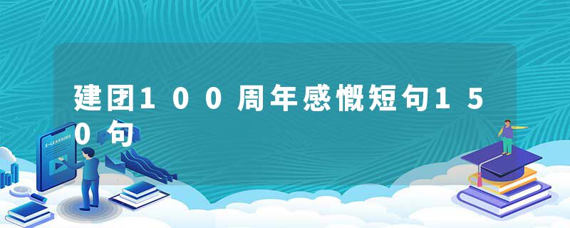 建团100周年感慨短句150句
