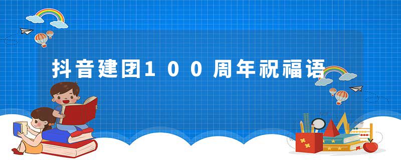 抖音建团100周年祝福语