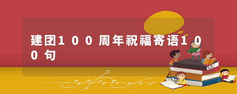 建团100周年祝福寄语100句