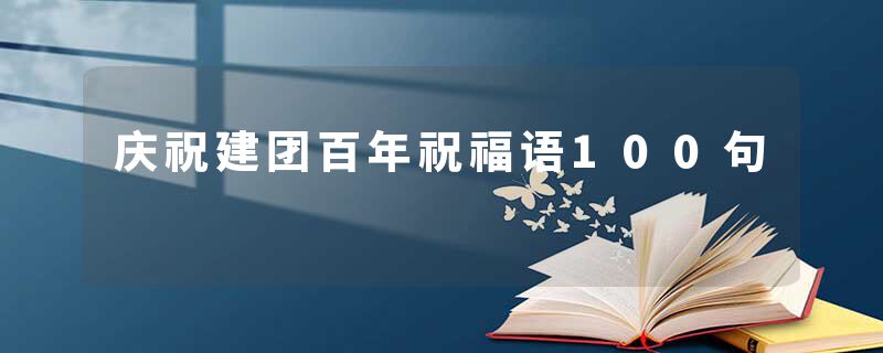 庆祝建团百年祝福语100句