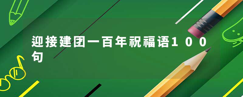 迎接建团一百年祝福语100句