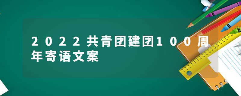 2022共青团建团100周年寄语文案