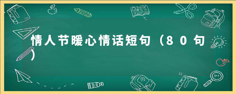 情人节暖心情话短句（80句）