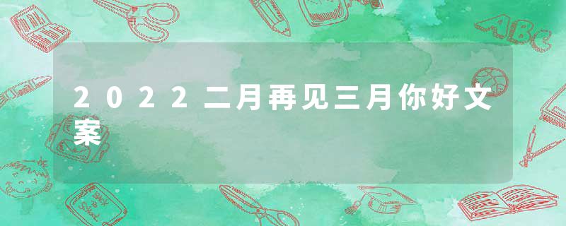 2022二月再见三月你好文案