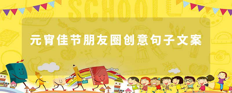 元宵佳节朋友圈创意句子文案