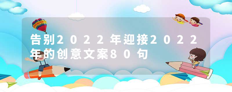 告别2022年迎接2022年的创意文案80句