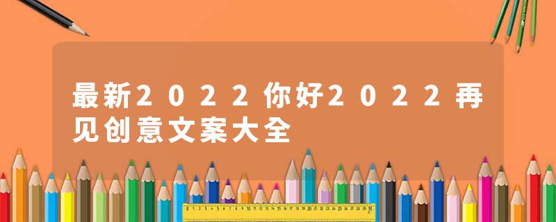 最新2022你好2022再见创意文案大全