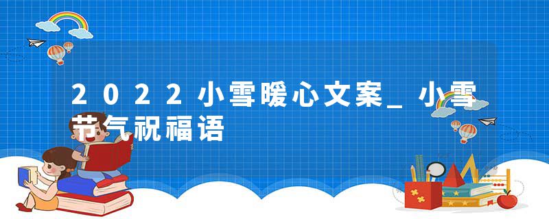 2022小雪暖心文案_小雪节气祝福语