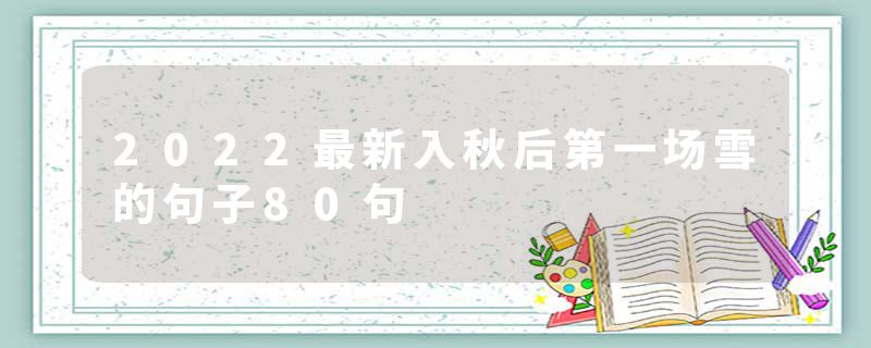 2022最新入秋后第一场雪的句子80句