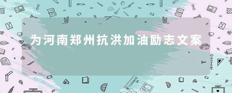 为河南郑州抗洪加油励志文案