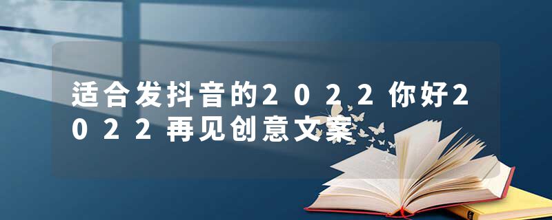 适合发抖音的2022你好2022再见创意文案