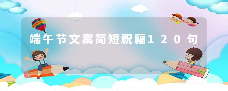 端午节文案简短祝福120句