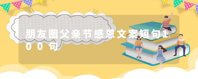 朋友圈父亲节感恩文案短句100句