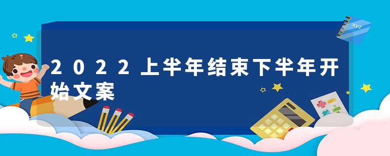 2022上半年结束下半年开始文案