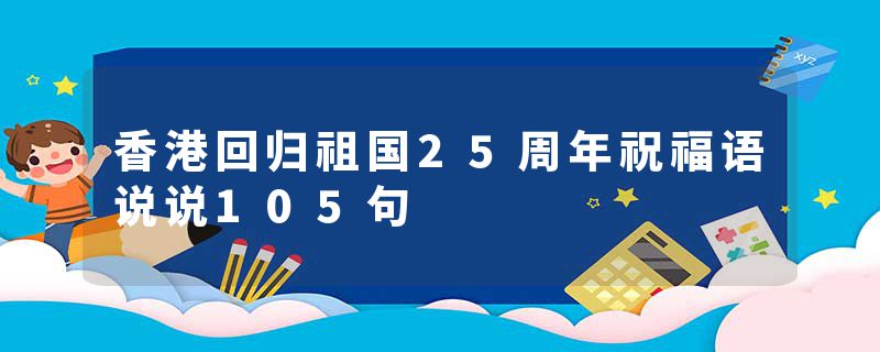 香港回归祖国25周年祝福语说说105句