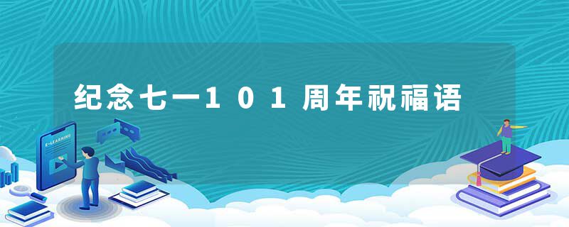 纪念七一101周年祝福语