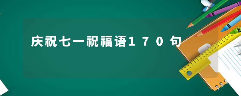 庆祝七一祝福语170句