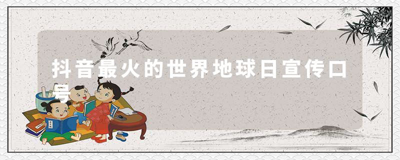 抖音最火的世界地球日宣传口号