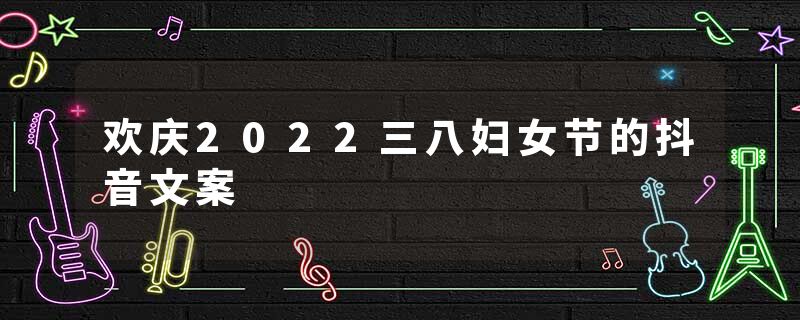 欢庆2022三八妇女节的抖音文案