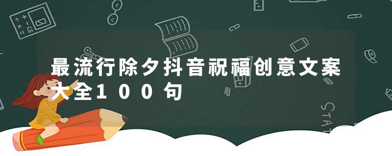 最流行除夕抖音祝福创意文案大全100句