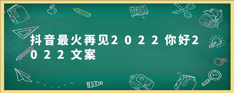 抖音最火再见2022你好2022文案