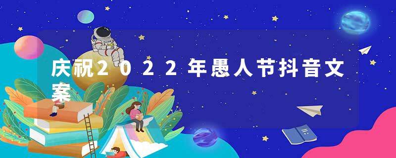 庆祝2022年愚人节抖音文案