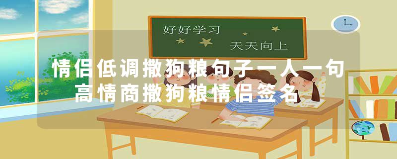 情侣低调撒狗粮句子一人一句 高情商撒狗粮情侣签名