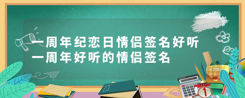 一周年纪恋日情侣签名好听 一周年好听的情侣签名