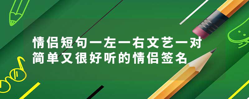 情侣短句一左一右文艺一对 简单又很好听的情侣签名