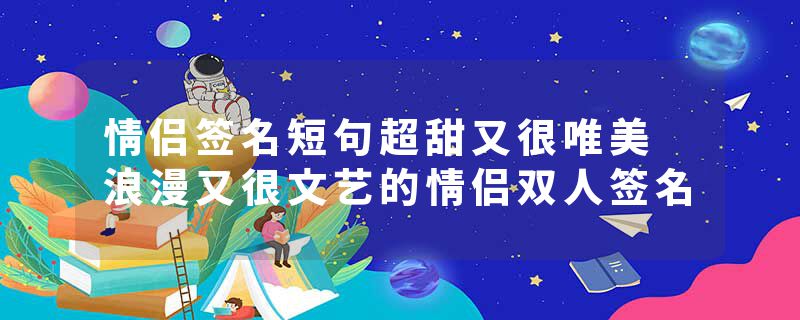 情侣签名短句超甜又很唯美 浪漫又很文艺的情侣双人签名