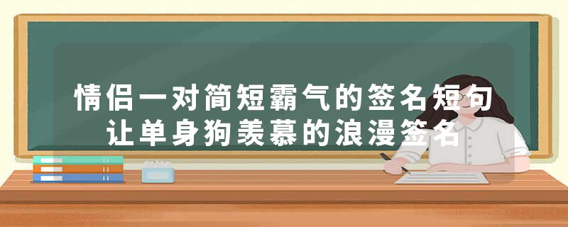 情侣一对简短霸气的签名短句 让单身狗羡慕的浪漫签名