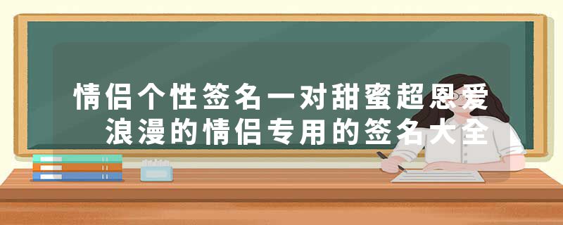 情侣个性签名一对甜蜜超恩爱 浪漫的情侣专用的签名大全