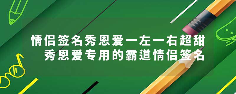 情侣签名秀恩爱一左一右超甜 秀恩爱专用的霸道情侣签名