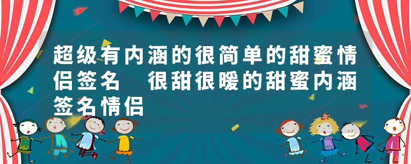 超级有内涵的很简单的甜蜜情侣签名 很甜很暖的甜蜜内涵签名情侣