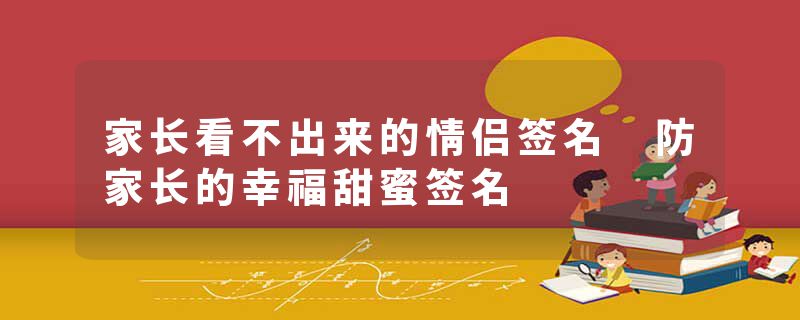 家长看不出来的情侣签名 防家长的幸福甜蜜签名
