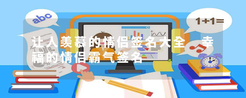 让人羡慕的情侣签名大全 幸福的情侣霸气签名