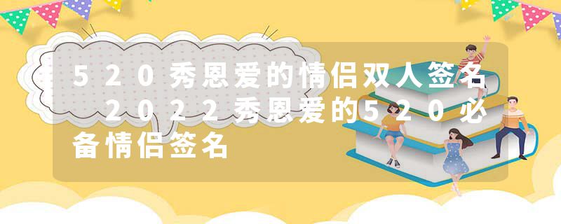 520秀恩爱的情侣双人签名 2022秀恩爱的520必备情侣签名