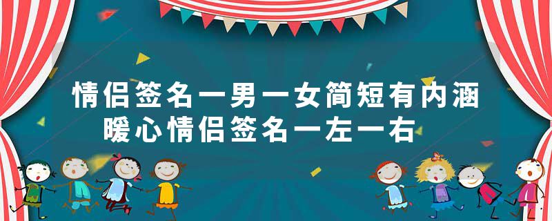 情侣签名一男一女简短有内涵 暖心情侣签名一左一右