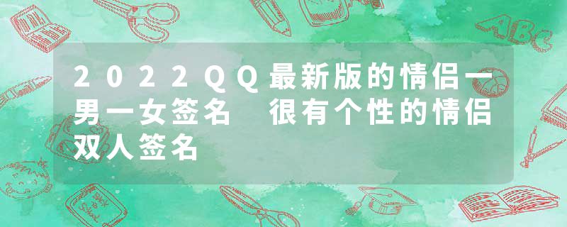 2022QQ最新版的情侣一男一女签名 很有个性的情侣双人签名