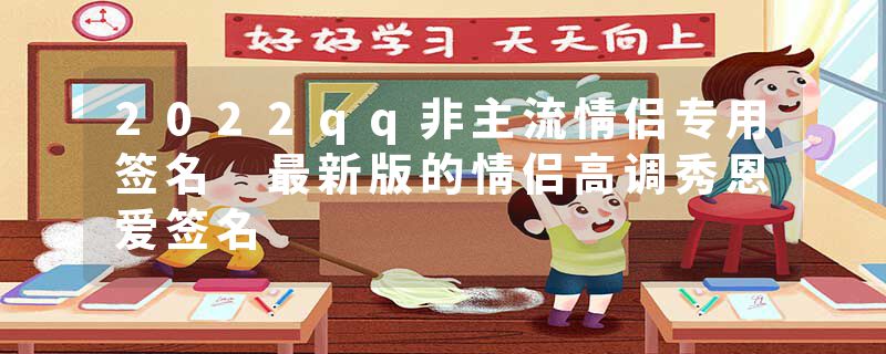 2022qq非主流情侣专用签名 最新版的情侣高调秀恩爱签名
