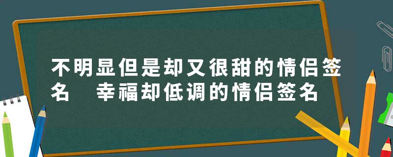 不明显但是却又很甜的情侣签名 幸福却低调的情侣签名