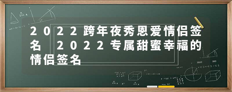 2022跨年夜秀恩爱情侣签名 2022专属甜蜜幸福的情侣签名
