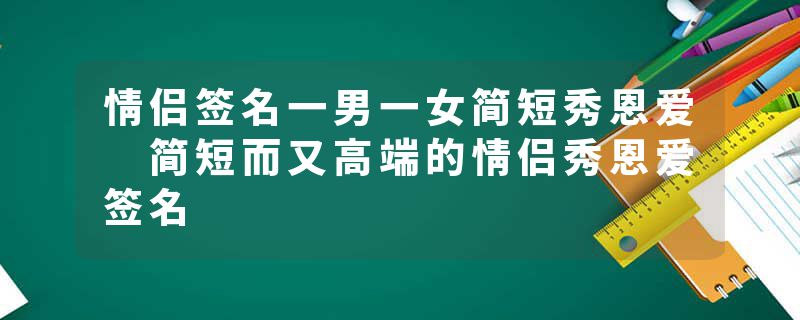 情侣签名一男一女简短秀恩爱 简短而又高端的情侣秀恩爱签名